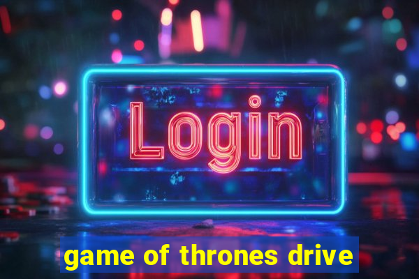 game of thrones drive